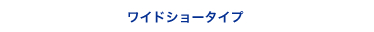 ワイドショータイプ