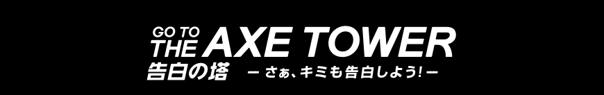 GO TO THE AXE TOWER 告白の塔 ～さぁ、キミも告白しよう！